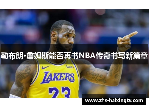 勒布朗·詹姆斯能否再书NBA传奇书写新篇章