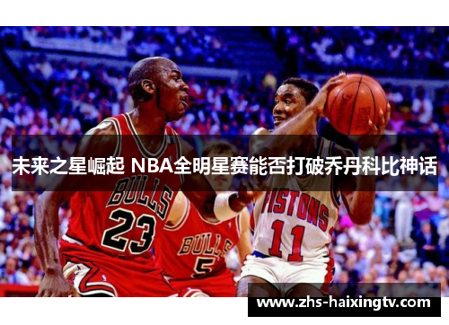未来之星崛起 NBA全明星赛能否打破乔丹科比神话