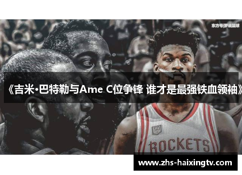 《吉米·巴特勒与Ame C位争锋 谁才是最强铁血领袖》